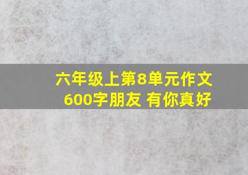 六年级上第8单元作文600字朋友 有你真好